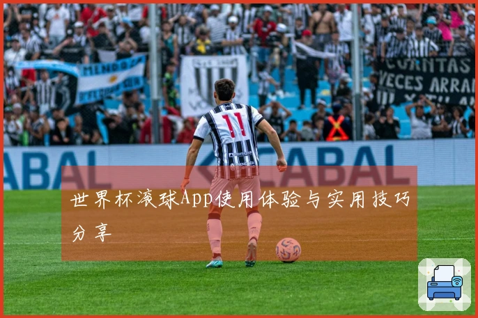 世界杯滚球App使用体验与实用技巧分享