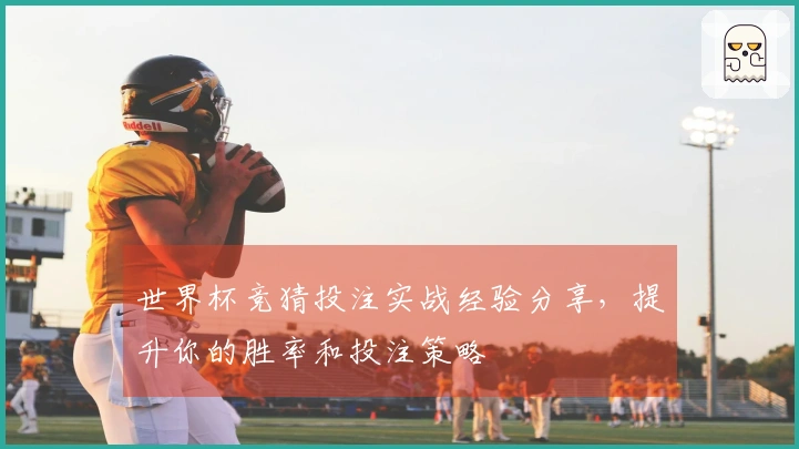 世界杯竞猜投注实战经验分享，提升你的胜率和投注策略