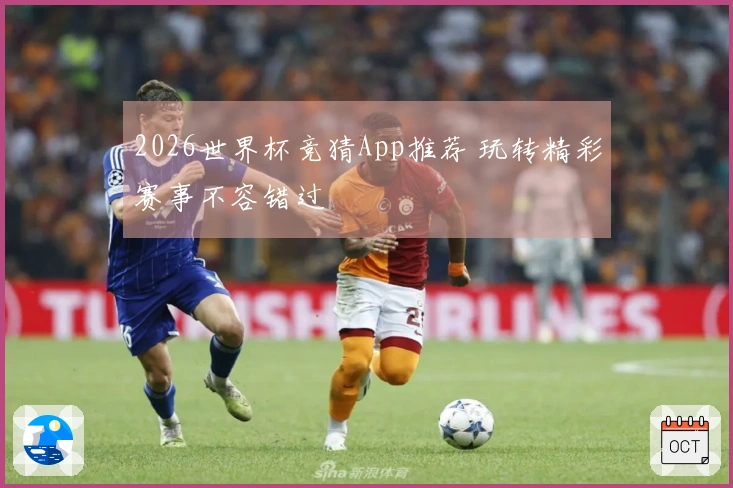 2026世界杯竞猜App推荐 玩转精彩赛事不容错过
