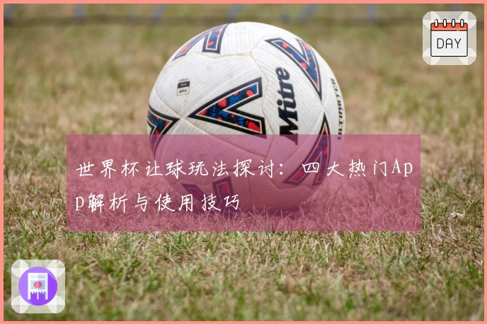 世界杯让球玩法探讨：四大热门App解析与使用技巧