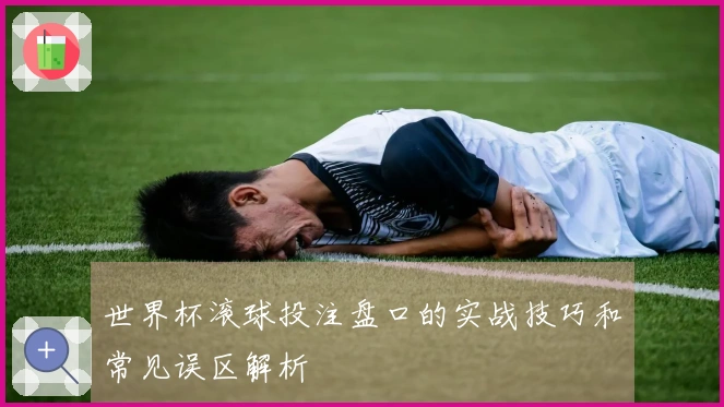 世界杯滚球投注盘口的实战技巧和常见误区解析
