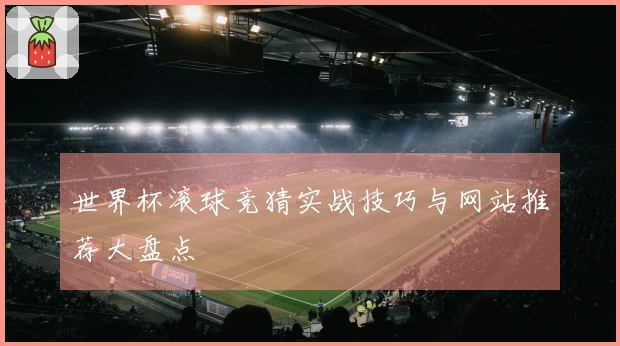 世界杯滚球竞猜实战技巧与网站推荐大盘点
