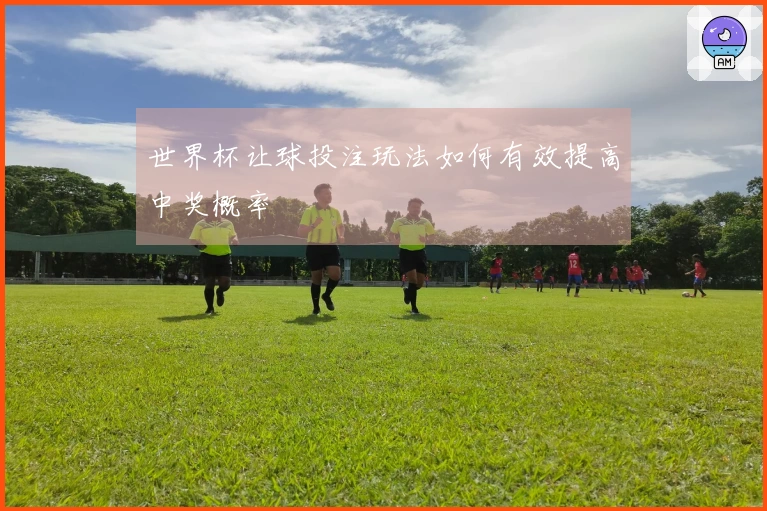 世界杯让球投注玩法如何有效提高中奖概率