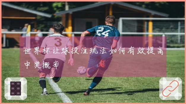 世界杯让球投注玩法如何有效提高中奖概率