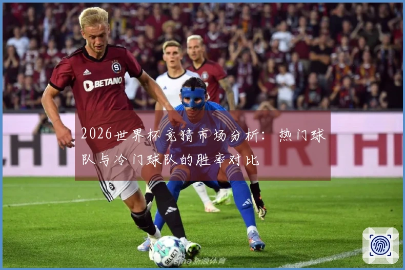 2026世界杯竞猜市场分析：热门球队与冷门球队的胜率对比